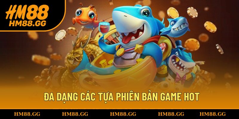 Đa dạng các tựa phiên bản game HOT cho hội viên