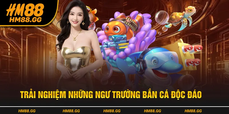 Trải nghiệm những ngư trường bắn cá độc đáo
