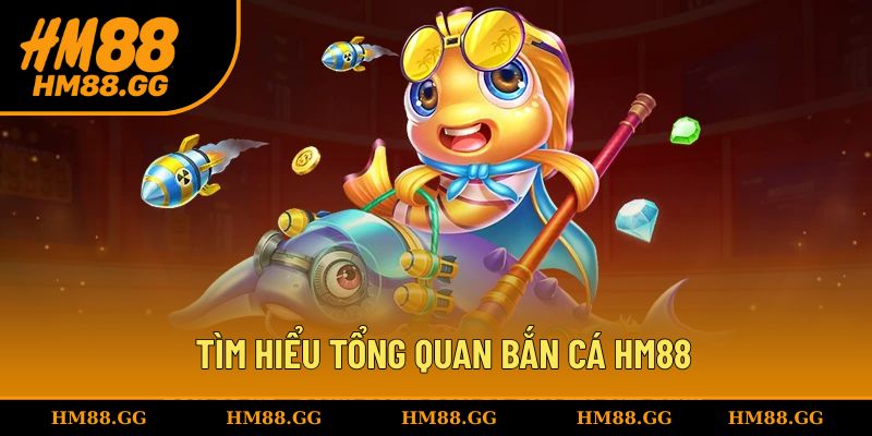 Tìm hiểu tổng quan chuyên mục bắn cá HM88
