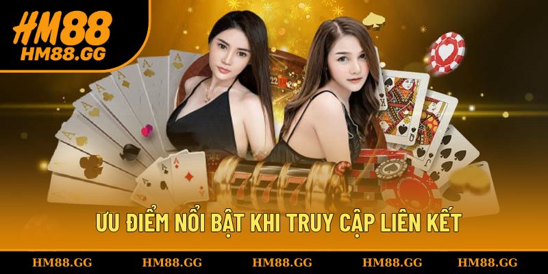 Ưu điểm nổi bật khi hội viên truy cập vào liên kết